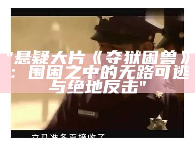 "悬疑大片《夺狱困兽》：围困之中的无路可逃与绝地反击"