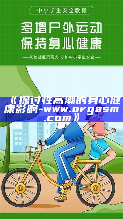 《探讨性高潮的身心健康影响-www.orgasm.com》