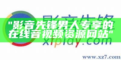 "影音先锋男人专享的在线音视频资源网站"