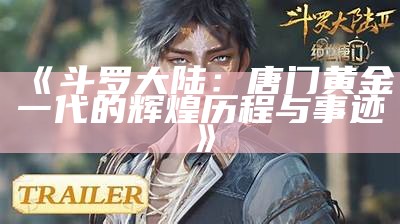 《斗罗大陆：唐门黄金一代的辉煌历程与事迹》