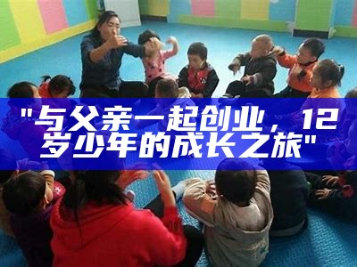 "与父亲一起创业，12岁少年的成长之旅"