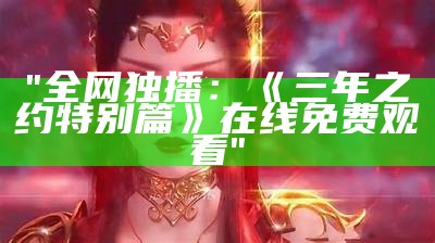 "全网独播：《三年之约特别篇》在线免费观看"