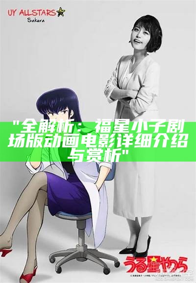 "全解析：福星小子剧场版动画电影详细介绍与赏析"