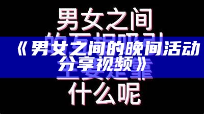 《男女之间的晚间活动分享视频》