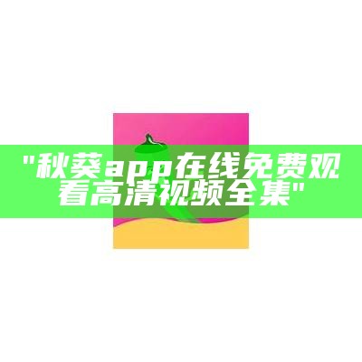 "秋葵app在线免费观看高清视频全集"