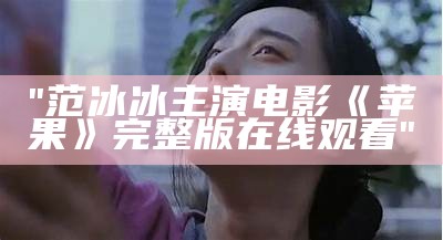 "范冰冰主演电影《苹果》完整版在线观看"