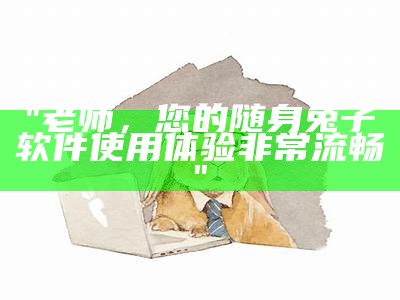 "老师，您的随身兔子软件使用体验非常流畅"