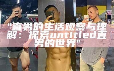 "直男的生活观察与理解：探索untitled直男的世界"