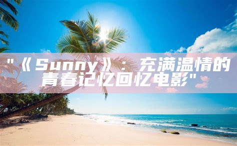 "《Sunny》：充满温情的青春记忆回忆电影"