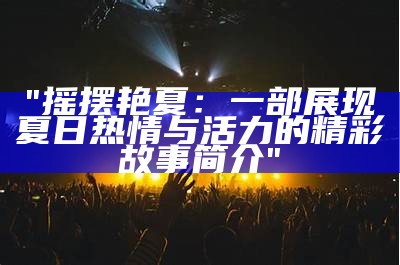 "摇摆艳夏：一部展现夏日热情与活力的精彩故事简介"