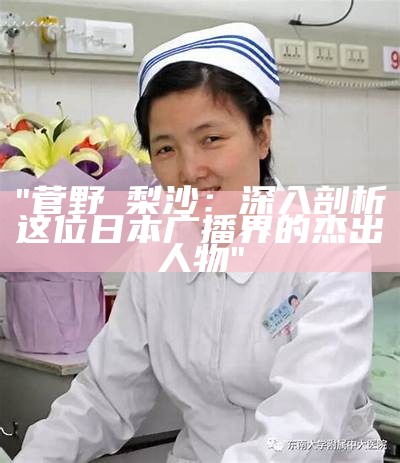 "菅野亜梨沙：深入剖析这位日本广播界的杰出人物"