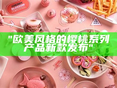 "欧美风格的樱桃系列产品新款发布"