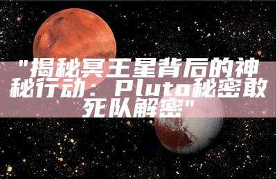 "揭秘冥王星背后的神秘行动：Pluto秘密敢死队解密"