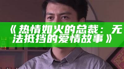 《热情如火的总裁：无法抵挡的爱情故事》