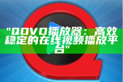 "QOVD播放器：高效稳定的在线视频播放平台"