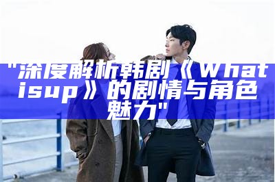 "深度解析韩剧《What is up》的剧情与角色魅力"