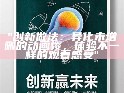 "创新做法：异化未增删的动画樱，体验不一样的观看感受"