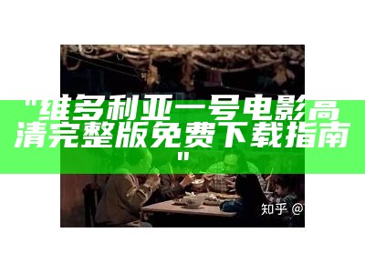 "维多利亚一号电影高清完整版免费下载指南"