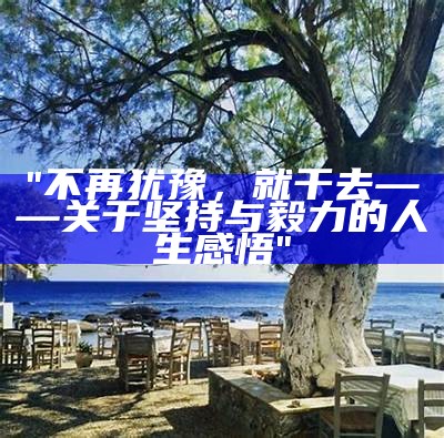 "不再犹豫，就干去——关于坚持与毅力的人生感悟"