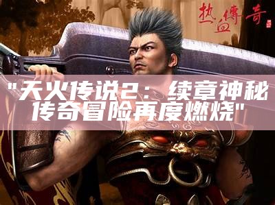 "天火传说2：续章神秘传奇冒险再度燃烧"