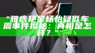 "雅痞艳星杨怡疑似车震事件揭秘：真相是怎样？"