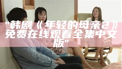 "韩剧《年轻的母亲2》免费在线观看全集中文版"