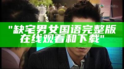 "缺宅男女国语完整版在线观看和下载"
