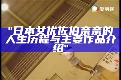 "日本女优佐伯奈奈的人生历程与主要作品介绍"