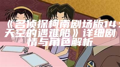 《名侦探柯南剧场版14：天空的遇难船》详细剧情与角色解析