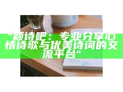 "颖诗吧：专业分享心情诗歌与优美诗词的交流平台"