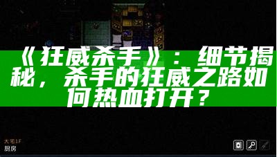 《狂威杀手》：细节揭秘，杀手的狂威之路如何热血打开？