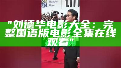 "刘德华电影大全：完整国语版电影全集在线观看"