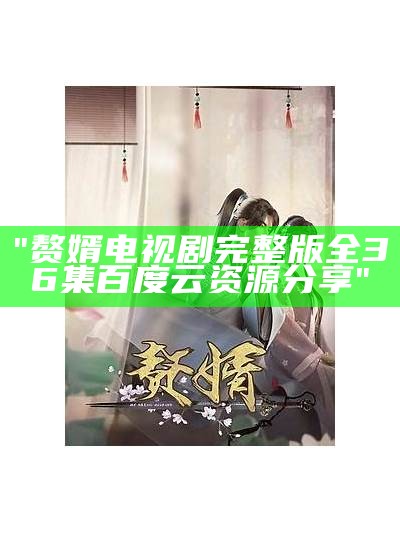 "赘婿电视剧完整版全36集百度云资源分享"