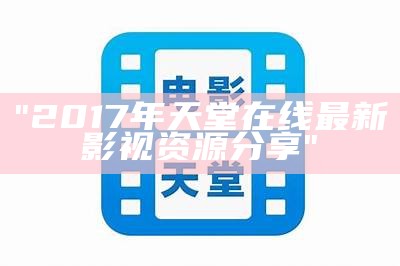 "2017年天堂在线最新影视资源分享"