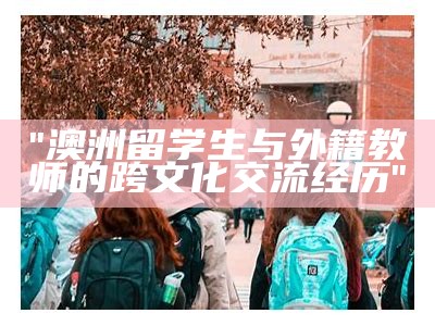 "澳洲留学生与外籍教师的跨文化交流经历"