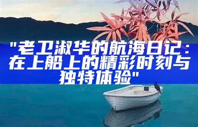 "老卫淑华的航海日记：在上船上的精彩时刻与独特体验"