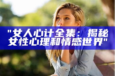 "女人心计全集：揭秘女性心理和情感世界"