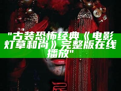 "古装恐怖经典《电影灯草和尚》完整版在线播放"