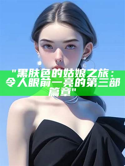 "黑肤色的姑娘之旅：令人眼前一亮的第三部篇章"