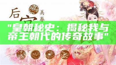 "皇朝秘史：揭秘我与帝王朝代的传奇故事"