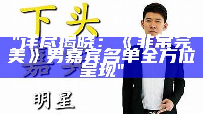 "详尽揭晓：《非常完美》男嘉宾名单全方位呈现"