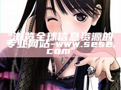 "浏览全球信息资源的专业网站 - www.sese.com"