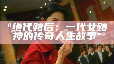 "绝代赌后：一代女赌神的传奇人生故事"