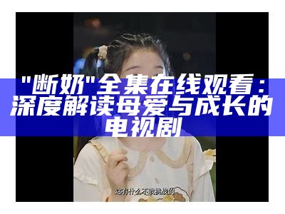 "断奶"全集在线观看：深度解读母爱与成长的电视剧