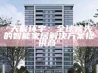 "天宸环宇：全球领先的智能家居解决方案提供商"