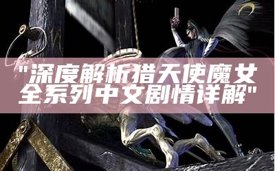 "深度解析猎天使魔女全系列中文剧情详解"