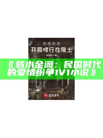 《弱水金阁：民国时代的爱情纷争1V1小说》