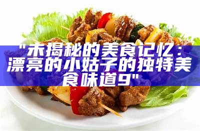 "未揭秘的美食记忆：漂亮的小姑子的独特美食味道9"