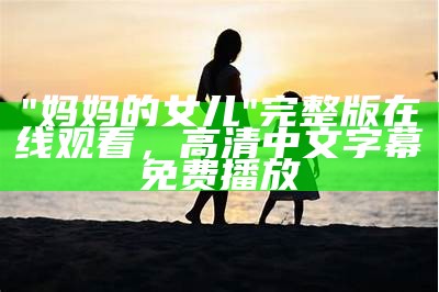 "妈妈的女儿"完整版在线观看，高清中文字幕免费播放