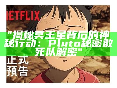 "揭秘冥王星背后的神秘行动：Pluto秘密敢死队解密"